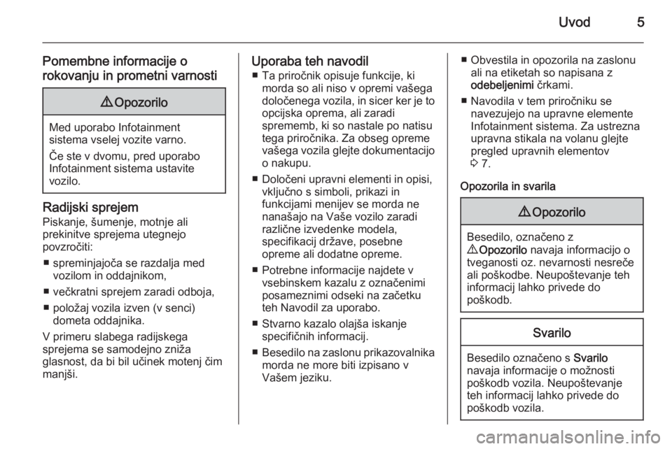 OPEL VIVARO B 2015.5  Navodila za uporabo Infotainment sistema Uvod5
Pomembne informacije o
rokovanju in prometni varnosti9 Opozorilo
Med uporabo Infotainment
sistema vselej vozite varno.
Če ste v dvomu, pred uporabo
Infotainment sistema ustavite
vozilo.
Radijsk