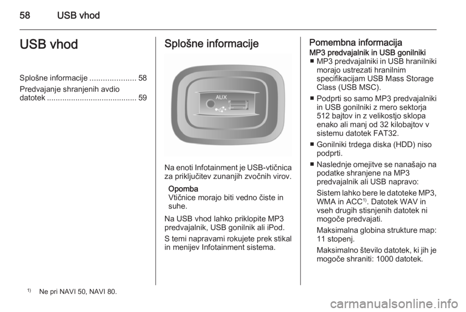 OPEL MOVANO_B 2015.5 Navodila za uporabo Infotainment sistema 58USB vhodUSB vhodSplošne informacije.....................58
Predvajanje shranjenih avdio datotek ......................................... 59Splošne informacije
Na enoti Infotainment je USB-vtični OPEL MOVANO_B 2015.5 Navodila za uporabo Infotainment sistema 58USB vhodUSB vhodSplošne informacije.....................58
Predvajanje shranjenih avdio datotek ......................................... 59Splošne informacije
Na enoti Infotainment je USB-vtični