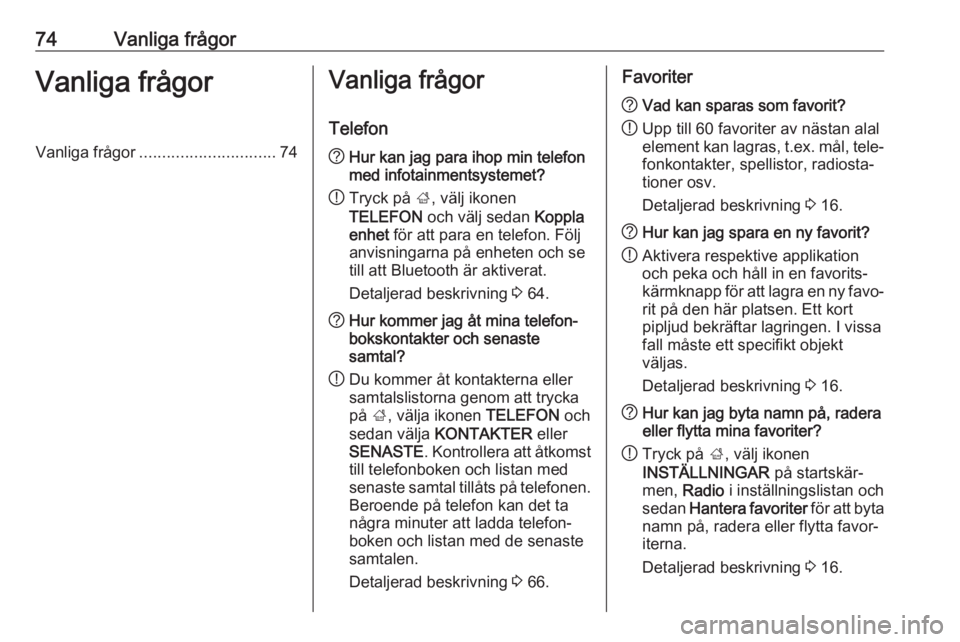 OPEL MOKKA X 2018.5 Instruktionsbok 74Vanliga frågorVanliga frågorVanliga frågor.............................. 74Vanliga frågor
Telefon? Hur kan jag para ihop min telefon
med infotainmentsystemet?
! Tryck på
;, välj ikonen
TELEFO OPEL MOKKA X 2018.5 Instruktionsbok 74Vanliga frågorVanliga frågorVanliga frågor.............................. 74Vanliga frågor
Telefon? Hur kan jag para ihop min telefon
med infotainmentsystemet?
! Tryck på
;, välj ikonen
TELEFO