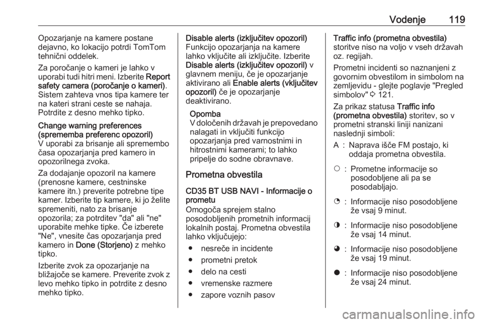 OPEL MOVANO_B 2016  Navodila za uporabo Infotainment sistema Vodenje119Opozarjanje na kamere postane
dejavno, ko lokacijo potrdi TomTom
tehnični oddelek.
Za poročanje o kameri je lahko v
uporabi tudi hitri meni. Izberite  Report
safety camera (poročanje o ka