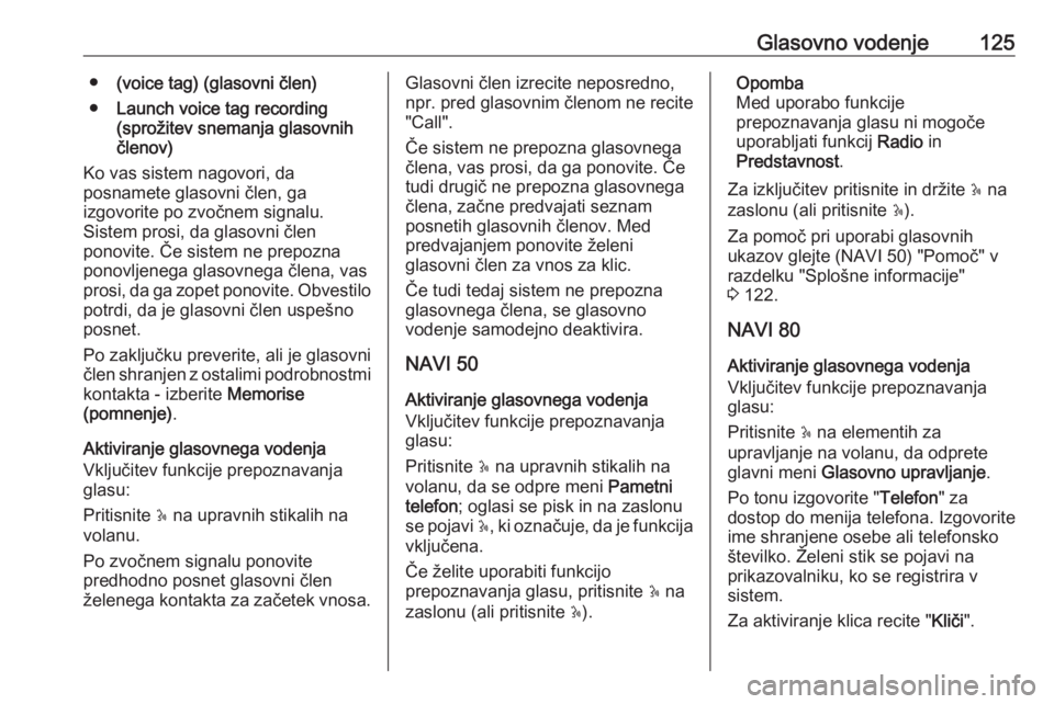OPEL VIVARO B 2016  Navodila za uporabo Infotainment sistema Glasovno vodenje125●(voice tag) (glasovni člen)
● Launch voice tag recording
(sprožitev snemanja glasovnih
členov)
Ko vas sistem nagovori, da
posnamete glasovni člen, ga
izgovorite po zvočnem