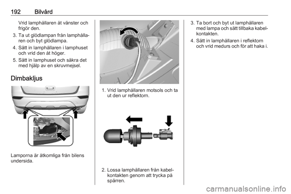 OPEL MOKKA X 2019 Instruktionsbok 192BilvårdVrid lamphållaren åt vänster och
frigör den.
3. Ta ut glödlampan från lamphålla‐ ren och byt glödlampa.
4. Sätt in lamphållaren i lamphuset och vrid den åt höger.
5. Sätt in OPEL MOKKA X 2019 Instruktionsbok 192BilvårdVrid lamphållaren åt vänster och
frigör den.
3. Ta ut glödlampan från lamphålla‐ ren och byt glödlampa.
4. Sätt in lamphållaren i lamphuset och vrid den åt höger.
5. Sätt in
