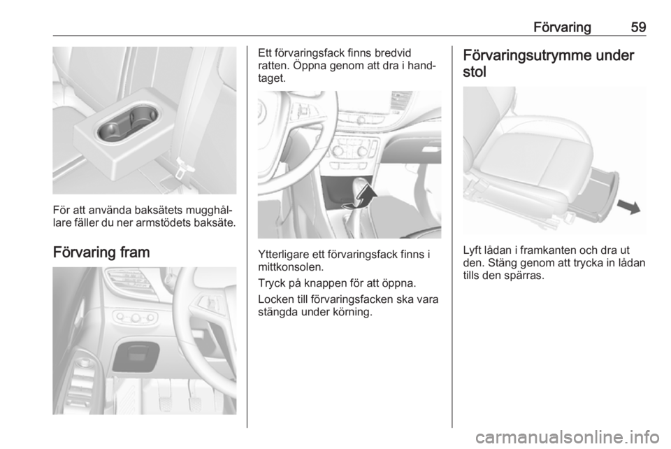 OPEL MOKKA X 2019 Instruktionsbok Förvaring59
För att använda baksätets mugghål‐
lare fäller du ner armstödets baksäte.
Förvaring fram
Ett förvaringsfack finns bredvid
ratten. Öppna genom att dra i hand‐
taget.
Ytterlig OPEL MOKKA X 2019 Instruktionsbok Förvaring59
För att använda baksätets mugghål‐
lare fäller du ner armstödets baksäte.
Förvaring fram
Ett förvaringsfack finns bredvid
ratten. Öppna genom att dra i hand‐
taget.
Ytterlig