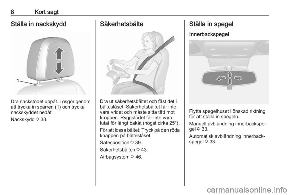 OPEL MOKKA X 2019  Instruktionsbok 8Kort sagtStälla in nackskydd
Dra nackstödet uppåt. Lösgör genomatt trycka in spärren (1) och trycka
nackskyddet nedåt.
Nackskydd  3 38.
Säkerhetsbälte
Dra ut säkerhetsbältet och fäst det 