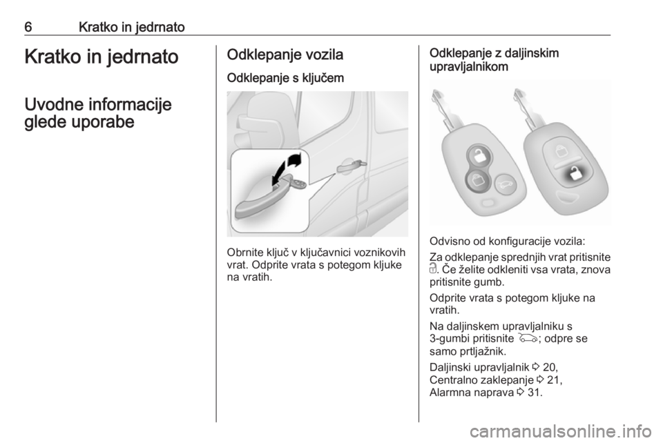 OPEL MOVANO_B 2016  Uporabniški priročnik 6Kratko in jedrnatoKratko in jedrnato
Uvodne informacije
glede uporabeOdklepanje vozila
Odklepanje s ključem
Obrnite ključ v ključavnici voznikovih
vrat. Odprite vrata s potegom kljuke
na vratih.
O