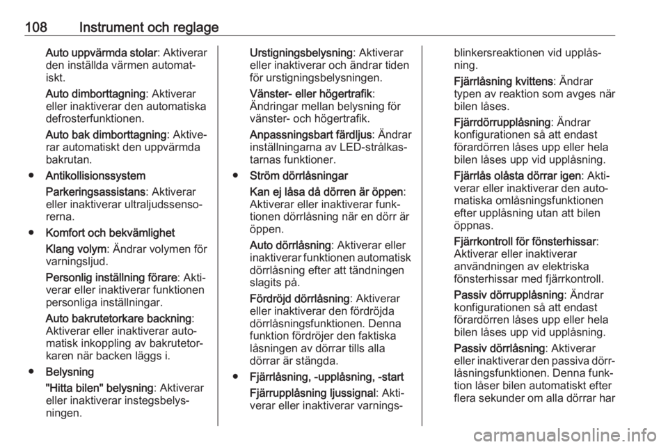 OPEL MOKKA X 2019.5  Instruktionsbok 108Instrument och reglageAuto uppvärmda stolar: Aktiverar
den inställda värmen automat‐ iskt.
Auto dimborttagning : Aktiverar
eller inaktiverar den automatiska
defrosterfunktionen.
Auto bak dimbo