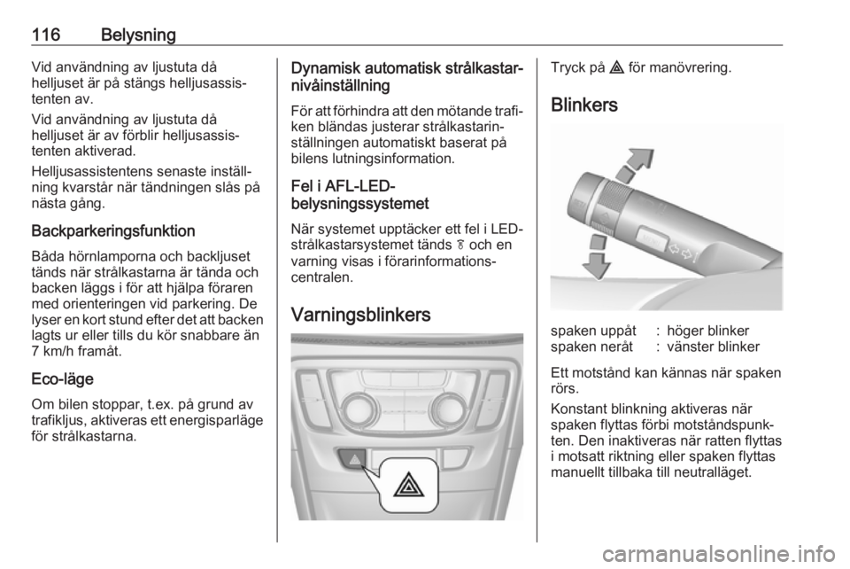 OPEL MOKKA X 2019.5  Instruktionsbok 116BelysningVid användning av ljustuta då
helljuset är på stängs helljusassis‐
tenten av.
Vid användning av ljustuta då
helljuset är av förblir helljusassis‐
tenten aktiverad.
Helljusassi