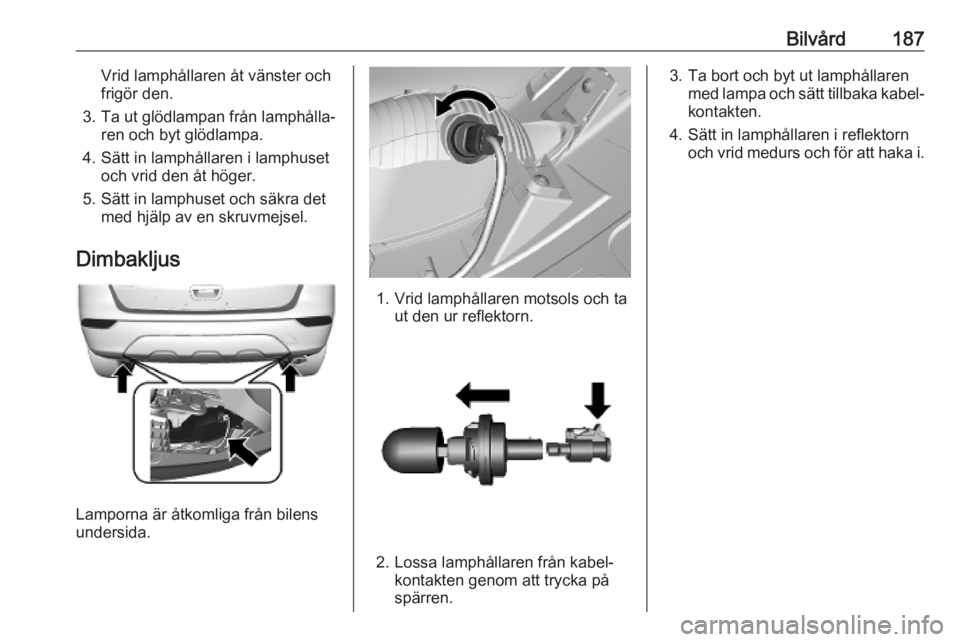 OPEL MOKKA X 2019.5 Instruktionsbok Bilvård187Vrid lamphållaren åt vänster och
frigör den.
3. Ta ut glödlampan från lamphålla‐ ren och byt glödlampa.
4. Sätt in lamphållaren i lamphuset och vrid den åt höger.
5. Sätt in OPEL MOKKA X 2019.5 Instruktionsbok Bilvård187Vrid lamphållaren åt vänster och
frigör den.
3. Ta ut glödlampan från lamphålla‐ ren och byt glödlampa.
4. Sätt in lamphållaren i lamphuset och vrid den åt höger.
5. Sätt in