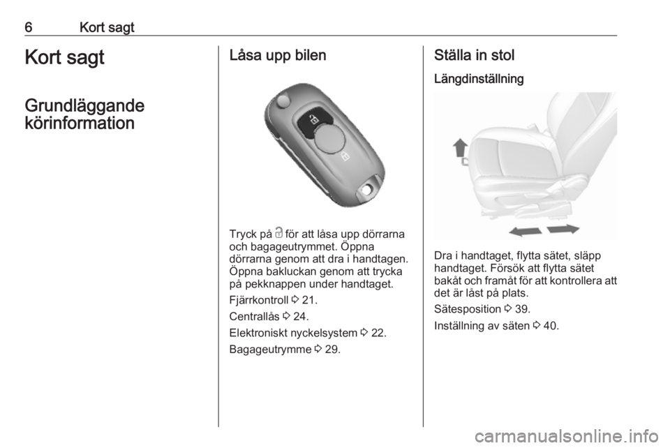 OPEL MOKKA X 2019.5  Instruktionsbok 6Kort sagtKort sagt
Grundläggande
körinformationLåsa upp bilen
Tryck på  c för att låsa upp dörrarna
och bagageutrymmet. Öppna
dörrarna genom att dra i handtagen.
Öppna bakluckan genom att t