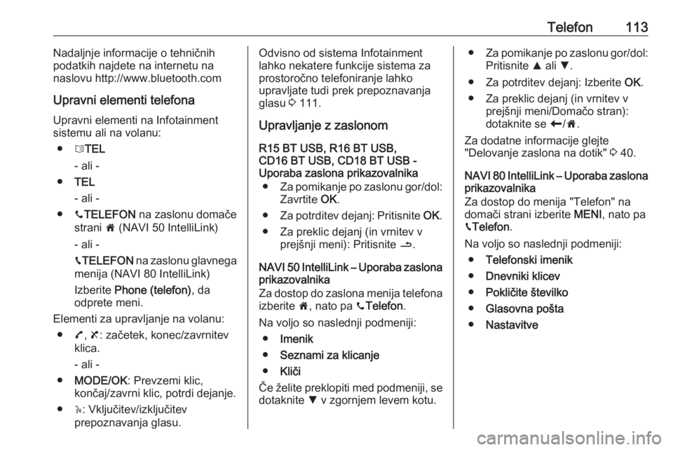 OPEL VIVARO B 2017.5  Navodila za uporabo Infotainment sistema Telefon113Nadaljnje informacije o tehničnih
podatkih najdete na internetu na
naslovu http://www.bluetooth.com
Upravni elementi telefona
Upravni elementi na Infotainment
sistemu ali na volanu:
● 6TE