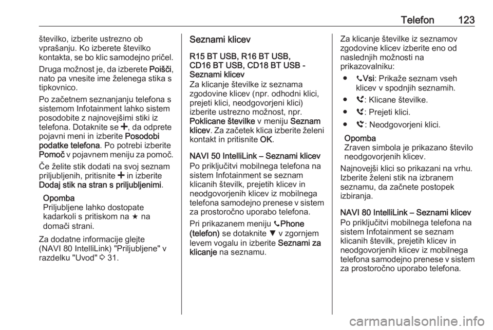 OPEL VIVARO B 2017.5  Navodila za uporabo Infotainment sistema Telefon123številko, izberite ustrezno ob
vprašanju. Ko izberete številko
kontakta, se bo klic samodejno pričel.
Druga možnost je, da izberete  Poišči,
nato pa vnesite ime želenega stika s
tipk