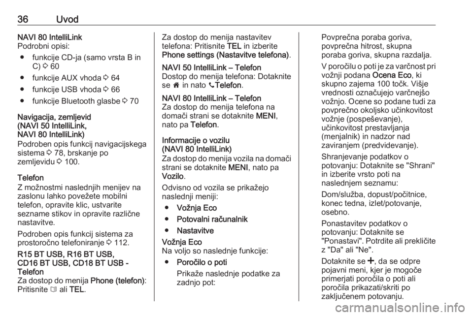 OPEL VIVARO B 2017.5  Navodila za uporabo Infotainment sistema 36UvodNAVI 80 IntelliLink
Podrobni opisi:
● funkcije CD-ja (samo vrsta B in C) 3 60
● funkcije AUX vhoda  3 64
● funkcije USB vhoda  3 66
● funkcije Bluetooth glasbe  3 70
Navigacija, zemljevi