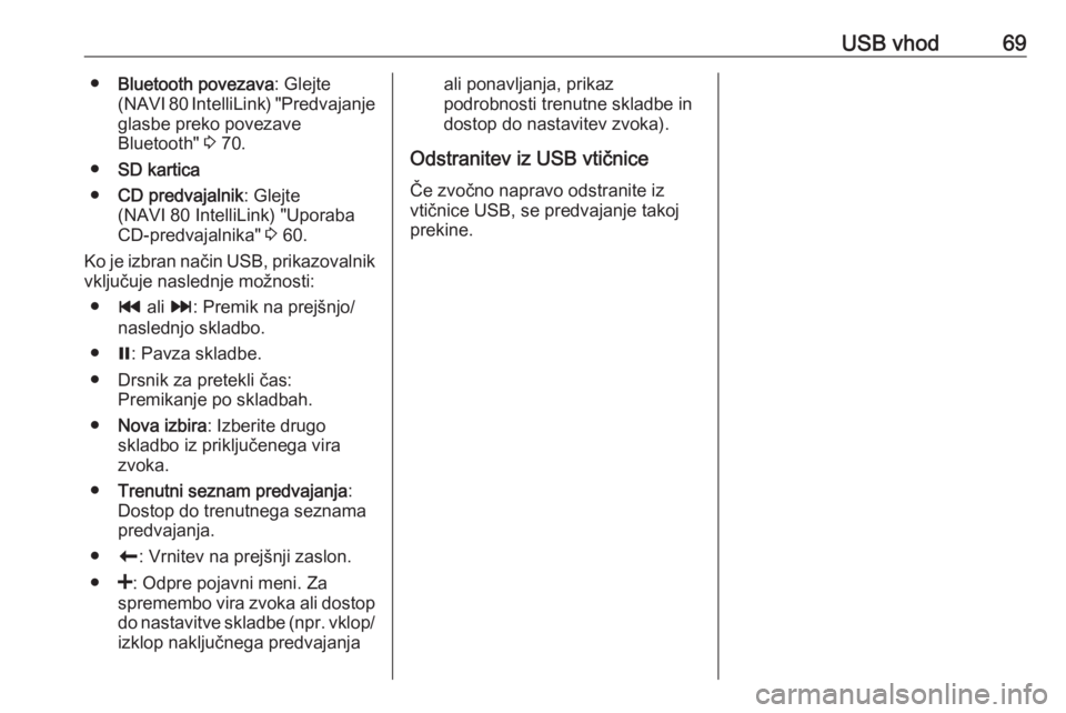 OPEL MOVANO_B 2017.5 Navodila za uporabo Infotainment sistema USB vhod69●Bluetooth povezava : Glejte
(NAVI 80 IntelliLink) "Predvajanje glasbe preko povezave
Bluetooth" 3 70.
● SD kartica
● CD predvajalnik : Glejte
(NAVI 80 IntelliLink) "Upora OPEL MOVANO_B 2017.5 Navodila za uporabo Infotainment sistema USB vhod69●Bluetooth povezava : Glejte
(NAVI 80 IntelliLink) "Predvajanje glasbe preko povezave
Bluetooth" 3 70.
● SD kartica
● CD predvajalnik : Glejte
(NAVI 80 IntelliLink) "Upora