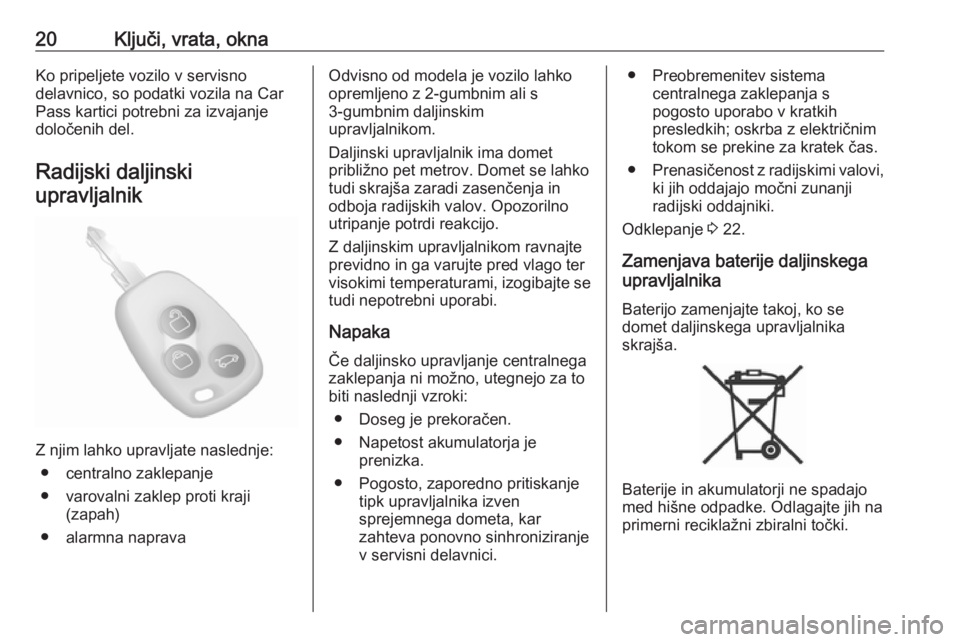 OPEL MOVANO_B 2017.5  Uporabniški priročnik 20Ključi, vrata, oknaKo pripeljete vozilo v servisno
delavnico, so podatki vozila na Car Pass kartici potrebni za izvajanje
določenih del.
Radijski daljinskiupravljalnik
Z njim lahko upravljate nasl
