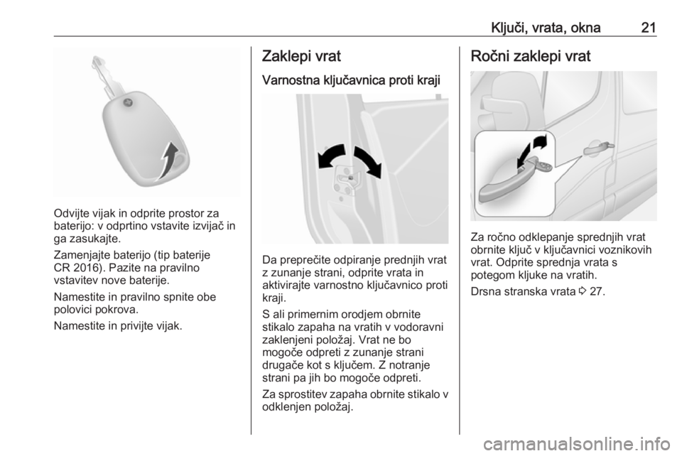 OPEL MOVANO_B 2017.5  Uporabniški priročnik Ključi, vrata, okna21
Odvijte vijak in odprite prostor za
baterijo: v odprtino vstavite izvijač in
ga zasukajte.
Zamenjajte baterijo (tip baterije
CR 2016). Pazite na pravilno
vstavitev nove baterij