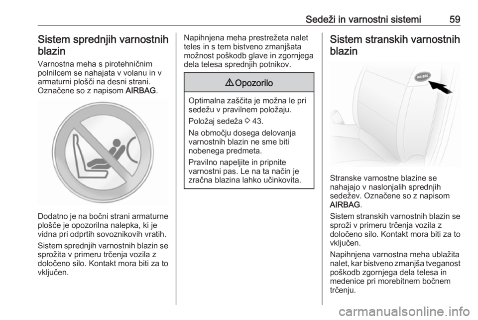 OPEL MOVANO_B 2017.5  Uporabniški priročnik Sedeži in varnostni sistemi59Sistem sprednjih varnostnihblazin
Varnostna meha s pirotehničnim
polnilcem se nahajata v volanu in v
armaturni plošči na desni strani.
Označene so z napisom  AIRBAG.
