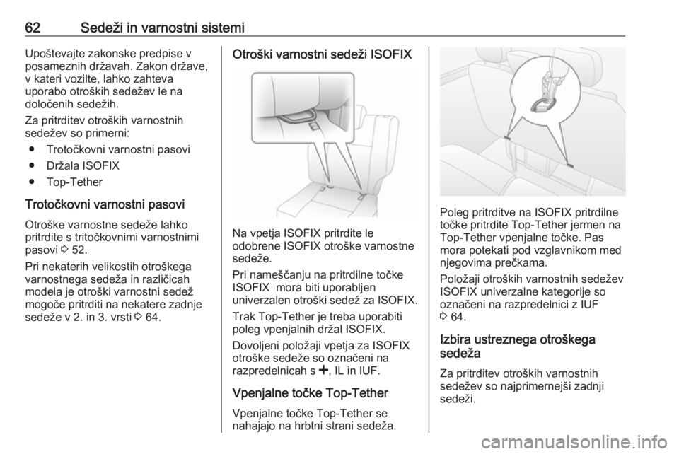 OPEL MOVANO_B 2017.5  Uporabniški priročnik 62Sedeži in varnostni sistemiUpoštevajte zakonske predpise vposameznih državah. Zakon države,
v kateri vozilte, lahko zahteva
uporabo otroških sedežev le na
določenih sedežih.
Za pritrditev ot
