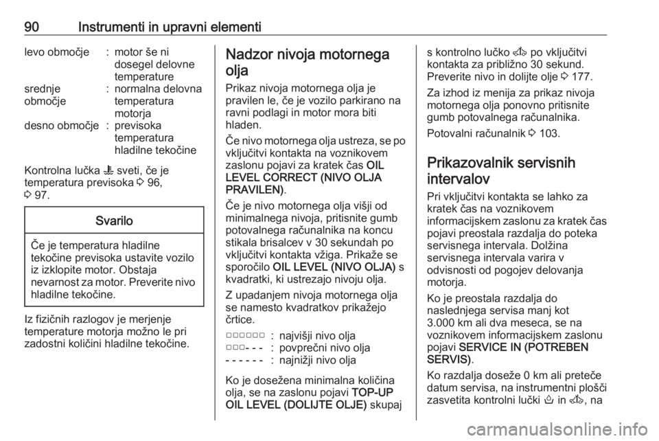 OPEL MOVANO_B 2017.5  Uporabniški priročnik 90Instrumenti in upravni elementilevo območje:motor še ni
dosegel delovne
temperaturesrednje
območje:normalna delovna
temperatura
motorjadesno območje:previsoka
temperatura
hladilne tekočine
Kont