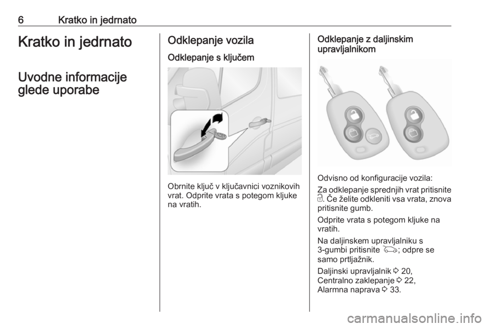 OPEL MOVANO_B 2018  Uporabniški priročnik 6Kratko in jedrnatoKratko in jedrnato
Uvodne informacije
glede uporabeOdklepanje vozila
Odklepanje s ključem
Obrnite ključ v ključavnici voznikovih
vrat. Odprite vrata s potegom kljuke
na vratih.
O