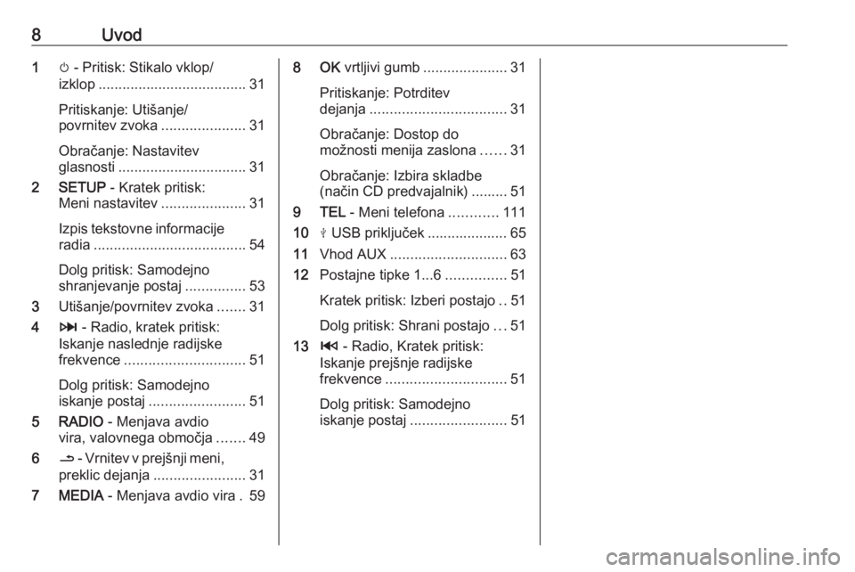 OPEL MOVANO_B 2018.5  Navodila za uporabo Infotainment sistema 8Uvod1m - Pritisk: Stikalo vklop/
izklop ..................................... 31
Pritiskanje: Utišanje/
povrnitev zvoka .....................31
Obračanje: Nastavitev
glasnosti .....................