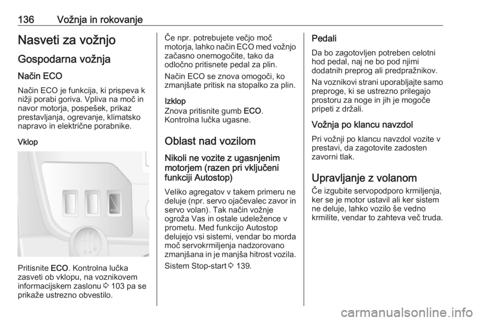 OPEL MOVANO_B 2018.5  Uporabniški priročnik 136Vožnja in rokovanjeNasveti za vožnjoGospodarna vožnja Način ECO
Način ECO je funkcija, ki prispeva k nižji porabi goriva. Vpliva na moč in navor motorja, pospešek, prikaz
prestavljanja, ogr