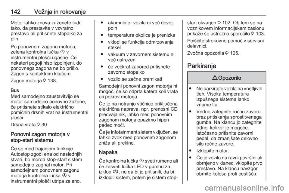 OPEL MOVANO_B 2018.5  Uporabniški priročnik 142Vožnja in rokovanjeMotor lahko znova zaženete tudi
tako, da prestavite v vzvratno
prestavo ali pritisnete stopalko za
plin.
Po ponovnem zagonu motorja,
zelena kontrolna lučka  Ï v
instrumentni 