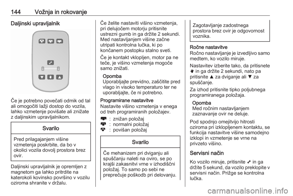 OPEL MOVANO_B 2018.5  Uporabniški priročnik 144Vožnja in rokovanjeDaljinski upravljalnik
Če je potrebno povečati odmik od tal
ali omogočiti lažji dostop do vozila,
lahko vzmetenje povišate ali znižate
z daljinskim upravljalnikom.
Svarilo