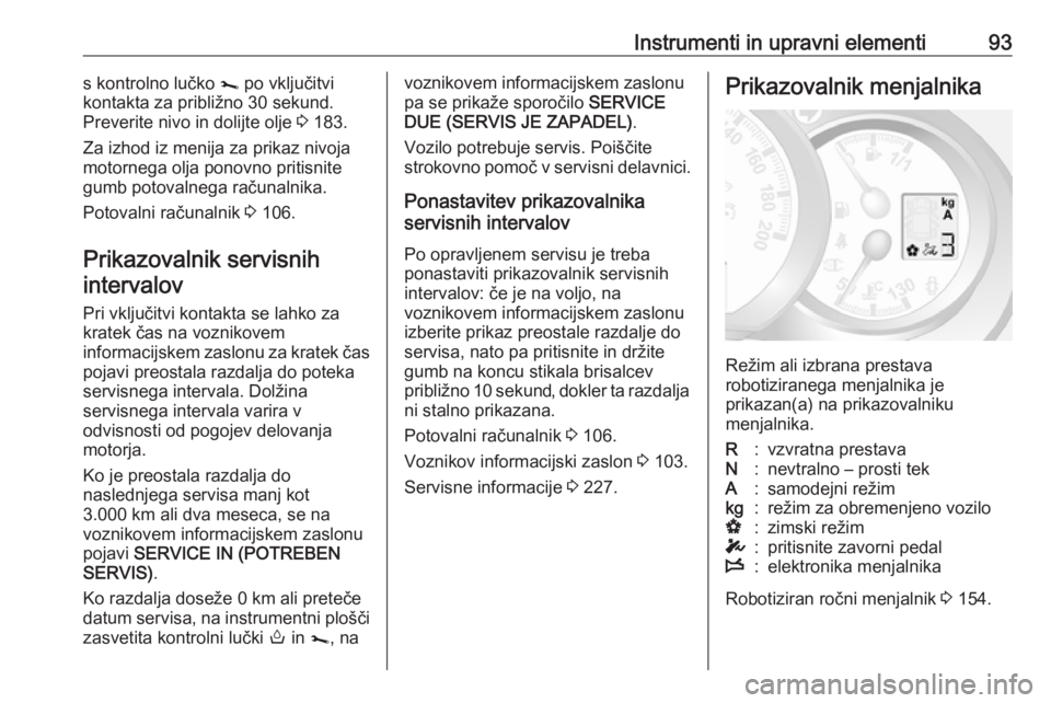 OPEL MOVANO_B 2018.5  Uporabniški priročnik Instrumenti in upravni elementi93s kontrolno lučko j po vključitvi
kontakta za približno 30 sekund. Preverite nivo in dolijte olje  3 183.
Za izhod iz menija za prikaz nivoja
motornega olja ponovno