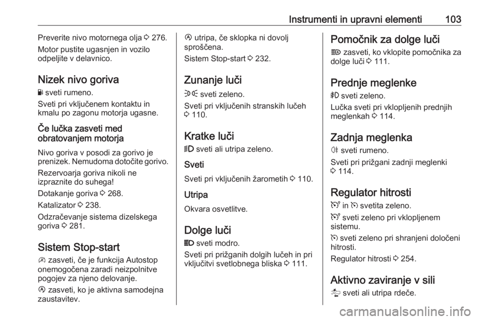OPEL MOVANO_B 2020  Uporabniški priročnik Instrumenti in upravni elementi103Preverite nivo motornega olja 3 276.
Motor pustite ugasnjen in vozilo
odpeljite v delavnico.
Nizek nivo goriva Y  sveti rumeno.
Sveti pri vključenem kontaktu in
kmal