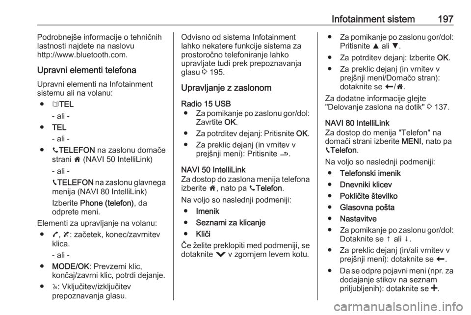 OPEL MOVANO_B 2020  Uporabniški priročnik Infotainment sistem197Podrobnejše informacije o tehničnih
lastnosti najdete na naslovu
http://www.bluetooth.com.
Upravni elementi telefona
Upravni elementi na Infotainment
sistemu ali na volanu:
●