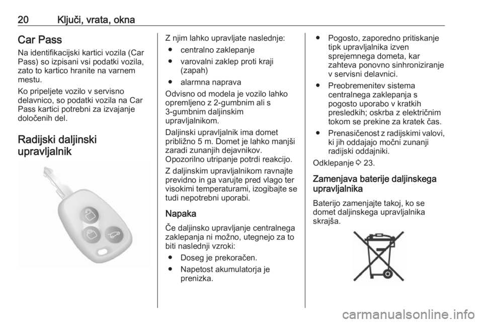 OPEL MOVANO_B 2020  Uporabniški priročnik 20Ključi, vrata, oknaCar Pass
Na identifikacijski kartici vozila (Car
Pass) so izpisani vsi podatki vozila,
zato to kartico hranite na varnem
mestu.
Ko pripeljete vozilo v servisno
delavnico, so poda