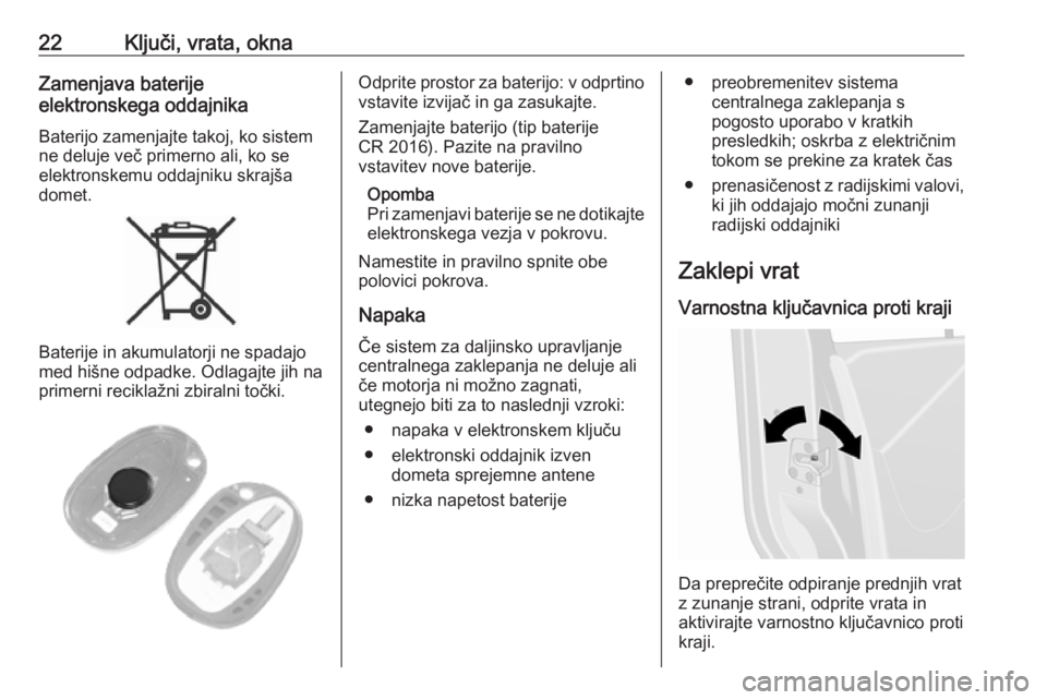 OPEL MOVANO_B 2020  Uporabniški priročnik 22Ključi, vrata, oknaZamenjava baterije
elektronskega oddajnika
Baterijo zamenjajte takoj, ko sistem
ne deluje več primerno ali, ko se
elektronskemu oddajniku skrajša
domet.
Baterije in akumulatorj