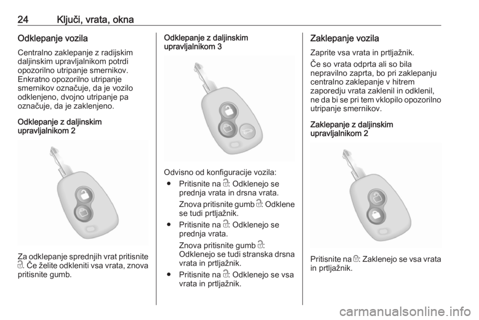 OPEL MOVANO_B 2020  Uporabniški priročnik 24Ključi, vrata, oknaOdklepanje vozila
Centralno zaklepanje z radijskim
daljinskim upravljalnikom potrdi
opozorilno utripanje smernikov.
Enkratno opozorilno utripanje
smernikov označuje, da je vozil