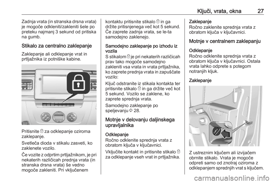 OPEL MOVANO_B 2020  Uporabniški priročnik Ključi, vrata, okna27Zadnja vrata (in stranska drsna vrata)
je mogoče odkleniti/zakleniti šele po
preteku najmanj 3 sekund od pritiska
na gumb.
Stikalo za centralno zaklepanje
Zaklepanje ali odklep