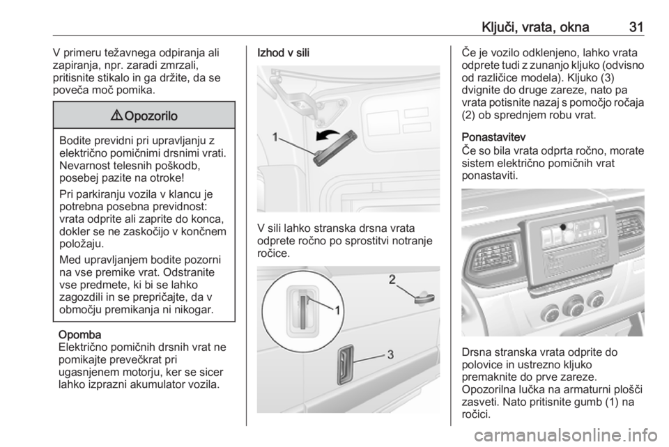 OPEL MOVANO_B 2020  Uporabniški priročnik Ključi, vrata, okna31V primeru težavnega odpiranja ali
zapiranja, npr. zaradi zmrzali,
pritisnite stikalo in ga držite, da se
poveča moč pomika.9 Opozorilo
Bodite previdni pri upravljanju z
elekt