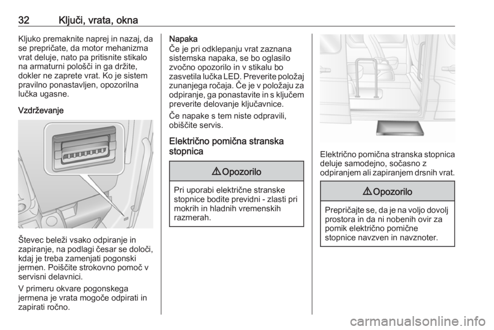 OPEL MOVANO_B 2020  Uporabniški priročnik 32Ključi, vrata, oknaKljuko premaknite naprej in nazaj, dase prepričate, da motor mehanizma
vrat deluje, nato pa pritisnite stikalo
na armaturni pološči in ga držite,
dokler ne zaprete vrat. Ko j