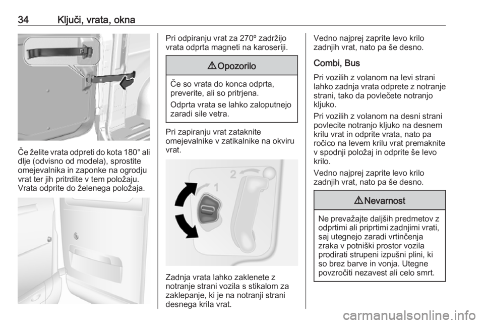 OPEL MOVANO_B 2020  Uporabniški priročnik 34Ključi, vrata, okna
Če želite vrata odpreti do kota 180° ali
dlje (odvisno od modela), sprostite
omejevalnika in zaponke na ogrodju
vrat ter jih pritrdite v tem položaju.
Vrata odprite do žele