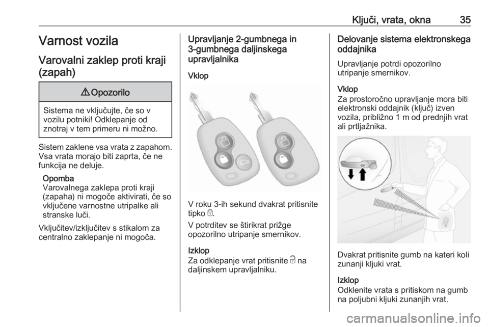 OPEL MOVANO_B 2020  Uporabniški priročnik Ključi, vrata, okna35Varnost vozila
Varovalni zaklep proti kraji (zapah)9 Opozorilo
Sistema ne vključujte, če so v
vozilu potniki! Odklepanje od
znotraj v tem primeru ni možno.
Sistem zaklene vsa 
