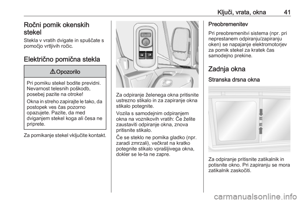 OPEL MOVANO_B 2020  Uporabniški priročnik Ključi, vrata, okna41Ročni pomik okenskih
stekel
Stekla v vratih dvigate in spuščate s
pomočjo vrtljivih ročic.
Električno pomična stekla9 Opozorilo
Pri pomiku stekel bodite previdni.
Nevarnos