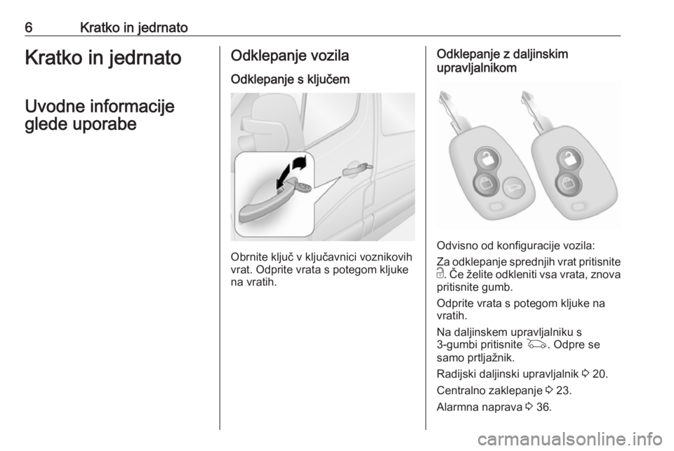 OPEL MOVANO_B 2020  Uporabniški priročnik 6Kratko in jedrnatoKratko in jedrnato
Uvodne informacije
glede uporabeOdklepanje vozila
Odklepanje s ključem
Obrnite ključ v ključavnici voznikovih
vrat. Odprite vrata s potegom kljuke
na vratih.
O