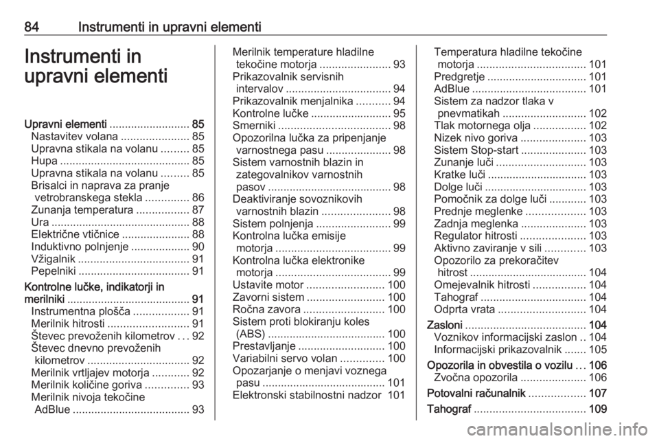 OPEL MOVANO_B 2020  Uporabniški priročnik 84Instrumenti in upravni elementiInstrumenti in
upravni elementiUpravni elementi ..........................85
Nastavitev volana ......................85
Upravna stikala na volanu .........85
Hupa ....