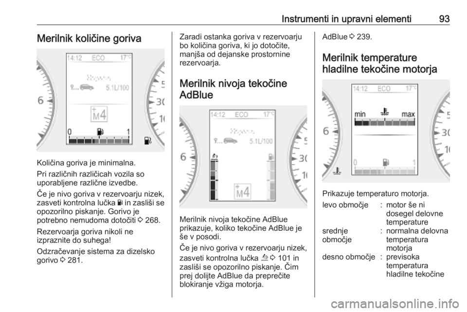 OPEL MOVANO_B 2020  Uporabniški priročnik Instrumenti in upravni elementi93Merilnik količine goriva
Količina goriva je minimalna.
Pri različnih različicah vozila so
uporabljene različne izvedbe.
Če je nivo goriva v rezervoarju nizek,
za