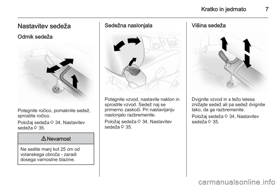 OPEL VIVARO 2014  Uporabniški priročnik Kratko in jedrnato7Nastavitev sedežaOdmik sedeža
Potegnite ročico, pomaknite sedež,
sprostite ročico.
Položaj sedeža  3 34, Nastavitev
sedeža  3 35.
9 Nevarnost
Ne sedite manj kot 25 cm od
vol