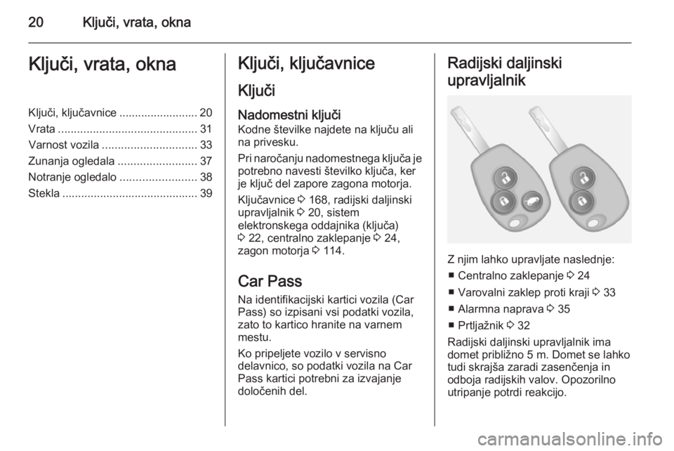 OPEL VIVARO B 2014.5  Uporabniški priročnik 20Ključi, vrata, oknaKljuči, vrata, oknaKljuči, ključavnice ......................... 20
Vrata ............................................ 31
Varnost vozila .............................. 33
Zuna