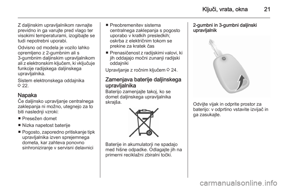 OPEL VIVARO B 2014.5  Uporabniški priročnik Ključi, vrata, okna21
Z daljinskim upravljalnikom ravnajteprevidno in ga varujte pred vlago ter
visokimi temperaturami, izogibajte se
tudi nepotrebni uporabi.
Odvisno od modela je vozilo lahko opreml