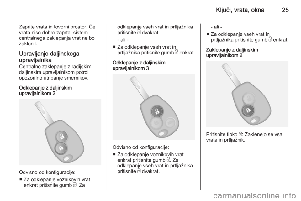OPEL VIVARO B 2014.5  Uporabniški priročnik Ključi, vrata, okna25
Zaprite vrata in tovorni prostor. Če
vrata niso dobro zaprta, sistem
centralnega zaklepanja vrat ne bo
zaklenil.
Upravljanje daljinskega
upravljalnika Centralno zaklepanje z ra