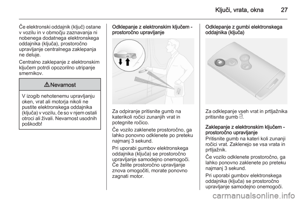 OPEL VIVARO B 2014.5  Uporabniški priročnik Ključi, vrata, okna27
Če elektronski oddajnik (ključ) ostanev vozilu in v območju zaznavanja ni
nobenega dodatnega elektronskega
oddajnika (ključa), prostoročno
upravljanje centralnega zaklepanj