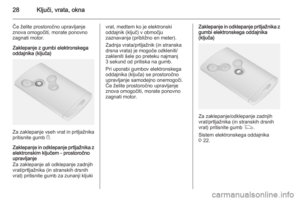 OPEL VIVARO B 2014.5  Uporabniški priročnik 28Ključi, vrata, okna
Če želite prostoročno upravljanje
znova omogočiti, morate ponovno
zagnati motor.
Zaklepanje z gumbi elektronskega
oddajnika (ključa)
Za zaklepanje vseh vrat in prtljažnika