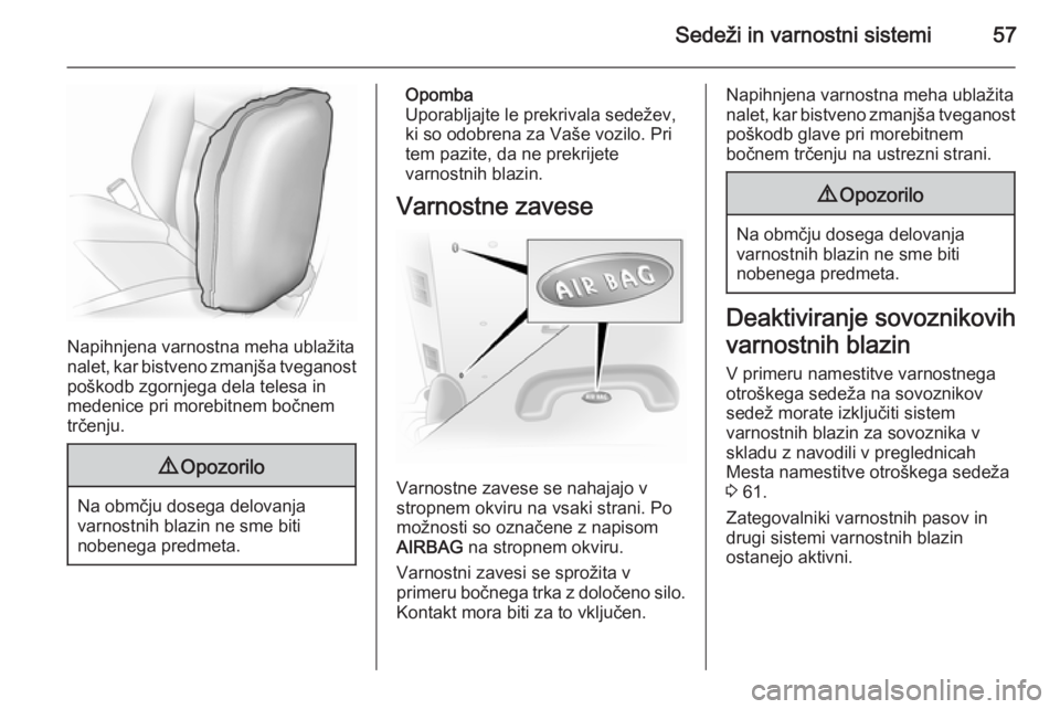 OPEL VIVARO B 2014.5  Uporabniški priročnik Sedeži in varnostni sistemi57
Napihnjena varnostna meha ublažita
nalet, kar bistveno zmanjša tveganost poškodb zgornjega dela telesa in
medenice pri morebitnem bočnem
trčenju.
9 Opozorilo
Na obm