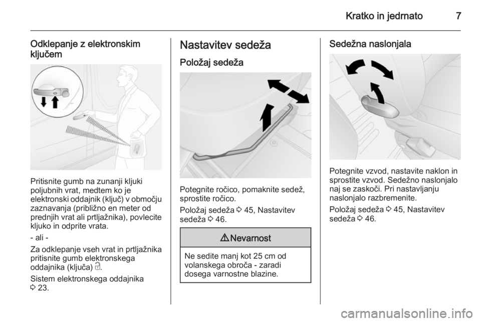 OPEL VIVARO B 2015.5  Uporabniški priročnik Kratko in jedrnato7
Odklepanje z elektronskim
ključem
Pritisnite gumb na zunanji kljuki
poljubnih vrat, medtem ko je
elektronski oddajnik (ključ) v območju zaznavanja (približno en meter od
prednj